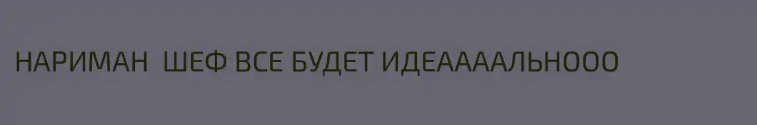НАРИМАН  ШЕФ ВСЕ БУДЕТ ИДЕААААЛЬНООО